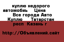 куплю недорого автомобиь  › Цена ­ 5-20000 - Все города Авто » Куплю   . Татарстан респ.,Казань г.